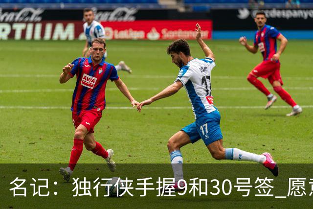 名记：独行侠手握9&30号签 愿意向上或向下交易 有意伯里斯